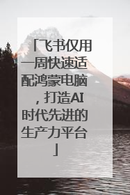 飞书仅用一周快速适配鸿蒙电脑，打造AI时代先进的生产力平台