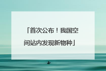 首次公布！我国空间站内发现新物种