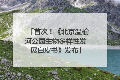 首次！《北京温榆河公园生物多样性发展白皮书》发布