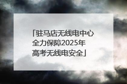 驻马店无线电中心全力保障2025年高考无线电安全