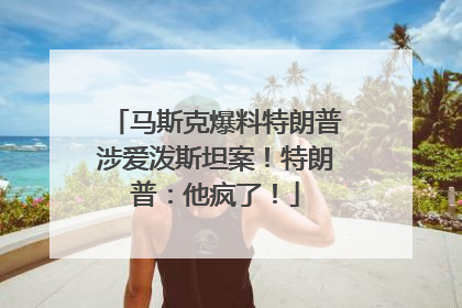 马斯克爆料特朗普涉爱泼斯坦案!特朗普:他疯了!
