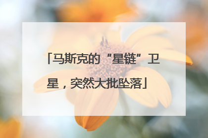 马斯克的“星链”卫星，突然大批坠落
