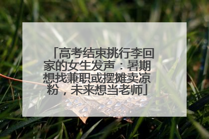 高考结束挑行李回家的女生发声：暑期想找兼职或摆摊卖凉粉，未来想当老师