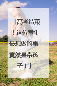 高考结束！这位考生最想做的事竟然是带孩子！