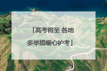 高考将至 各地多举措暖心护考