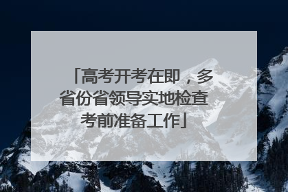 高考开考在即，多省份省领导实地检查考前准备工作