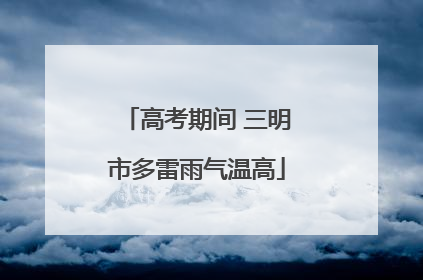 高考期间 三明市多雷雨气温高