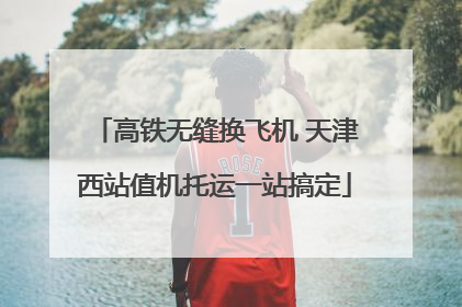 高铁无缝换飞机 天津西站值机托运一站搞定