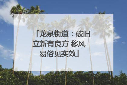 龙泉街道：破旧立新有良方 移风易俗见实效
