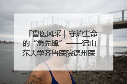 鲁医风采｜守护生命的“急先锋”——记山东大学齐鲁医院德州医院急诊重症医学科主任、主任医师庞国忠