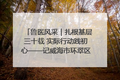 鲁医风采｜扎根基层三十载 实际行动践初心——记威海市环翠区鲸园社区卫生服务中心主任梁永江