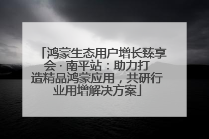 鸿蒙生态用户增长臻享会 · 南平站：助力打造精品鸿蒙应用，共研行业用增解决方案