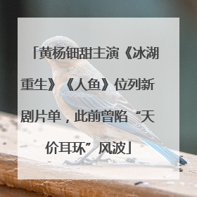 黄杨钿甜主演《冰湖重生》《人鱼》位列新剧片单，此前曾陷“天价耳环”风波