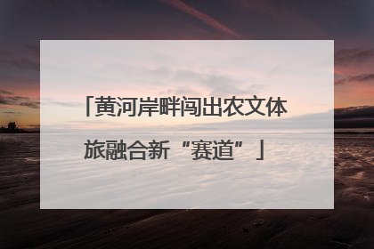 黄河岸畔闯出农文体旅融合新“赛道”