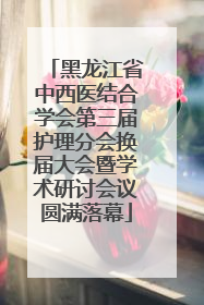 黑龙江省中西医结合学会第三届护理分会换届大会暨学术研讨会议圆满落幕