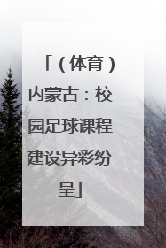 （体育）内蒙古：校园足球课程建设异彩纷呈