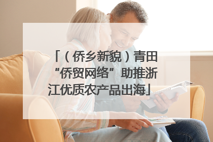 （侨乡新貌）青田“侨贸网络”助推浙江优质农产品出海