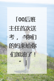 00后班主任首次送考，“你们的妈来给你们加油了！”