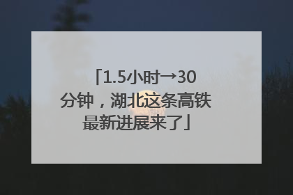 1.5小时→30分钟，湖北这条高铁最新进展来了