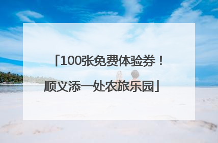 100张免费体验券！顺义添一处农旅乐园
