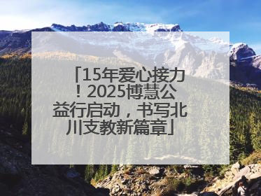15年爱心接力！2025博慧公益行启动，书写北川支教新篇章