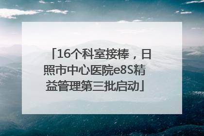 16个科室接棒，日照市中心医院e8S精益管理第三批启动