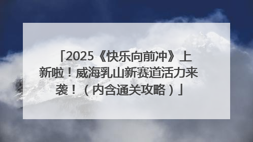 2025《快乐向前冲》上新啦！威海乳山新赛道活力来袭！（内含通关攻略）