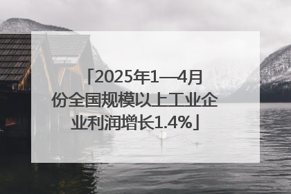 2025年1—4月份全国规模以上工业企业利润增长1.4%