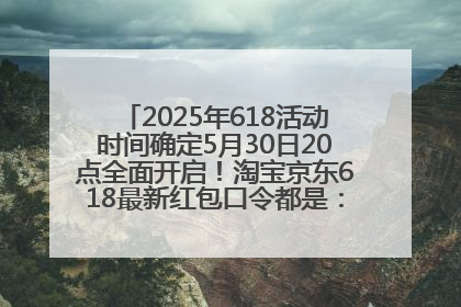 2025年618活动时间确定5月30日20点全面开启！淘宝京东618最新红包口令都是：优惠礼包855