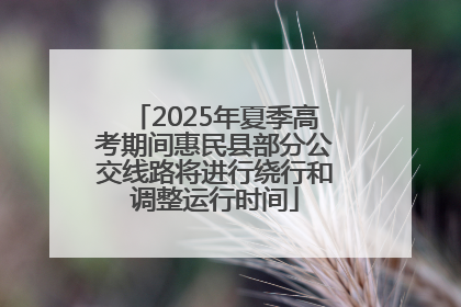 2025年夏季高考期间惠民县部分公交线路将进行绕行和调整运行时间