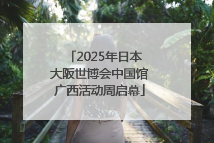 2025年日本大阪世博会中国馆广西活动周启幕