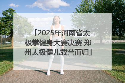 2025年河南省太极拳健身大赛决赛 郑州太极健儿载誉而归