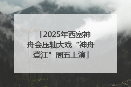 2025年西塞神舟会压轴大戏“神舟登江”周五上演