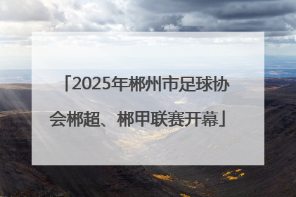 2025年郴州市足球协会郴超、郴甲联赛开幕