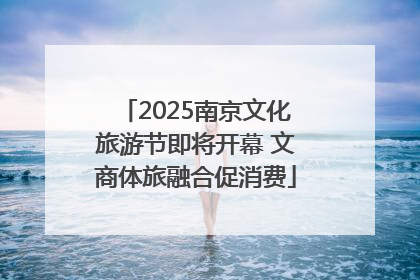 2025南京文化旅游节即将开幕 文商体旅融合促消费