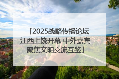 2025战略传播论坛江西上饶开幕 中外嘉宾聚焦文明交流互鉴