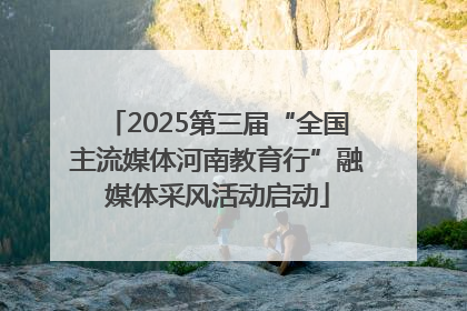 2025第三届“全国主流媒体河南教育行”融媒体采风活动启动