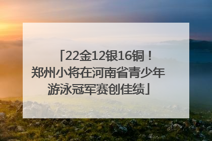 22金12银16铜！郑州小将在河南省青少年游泳冠军赛创佳绩
