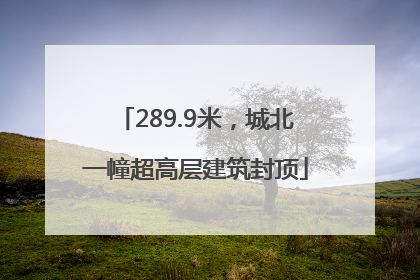 289.9米，城北一幢超高层建筑封顶