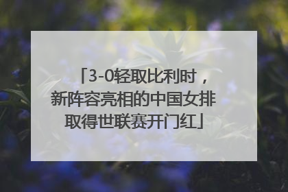 3-0轻取比利时，新阵容亮相的中国女排取得世联赛开门红