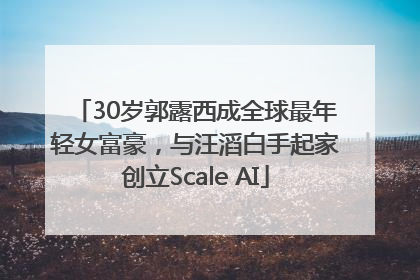 30岁郭露西成全球最年轻女富豪，与汪滔白手起家创立Scale AI