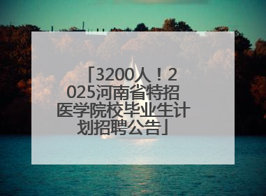3200人！2025河南省特招医学院校毕业生计划招聘公告