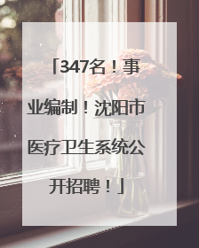 347名！事业编制！沈阳市医疗卫生系统公开招聘！