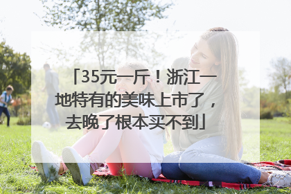 35元一斤！浙江一地特有的美味上市了，去晚了根本买不到