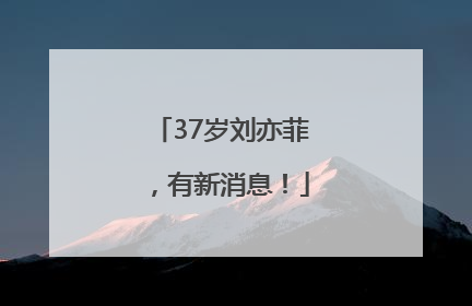 37岁刘亦菲，有新消息！