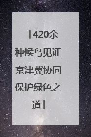 420余种候鸟见证京津冀协同保护绿色之道