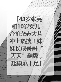43岁张亮和10岁女儿合拍杂志大片冲上热搜！妹妹长成哥哥“天天”翻版，超模范十足
