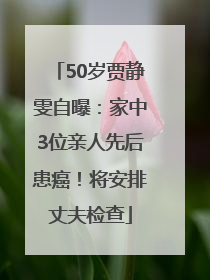 50岁贾静雯自曝：家中3位亲人先后患癌！将安排丈夫检查