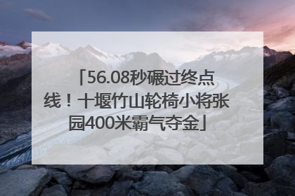 56.08秒碾过终点线！十堰竹山轮椅小将张园400米霸气夺金