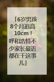 6岁男孩8个月追高10cm！呼和浩特不少家长最近都在干这事儿